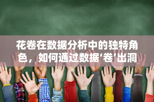 花卷在数据分析中的独特角色，如何通过数据‘卷’出洞察力？