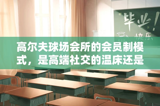 高尔夫球场会所的会员制模式，是高端社交的温床还是盈利陷阱？