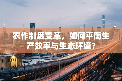 农作制度变革，如何平衡生产效率与生态环境？