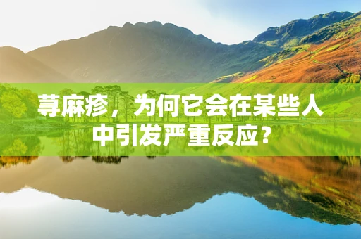 荨麻疹，为何它会在某些人中引发严重反应？
