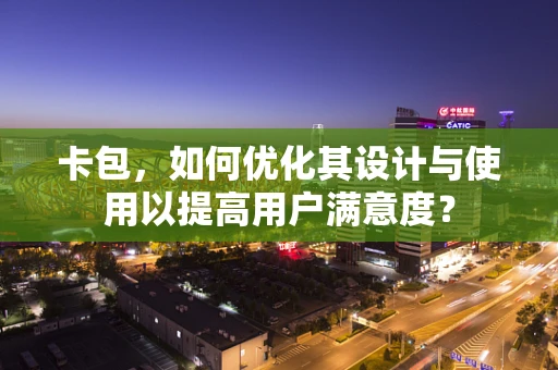 卡包，如何优化其设计与使用以提高用户满意度？
