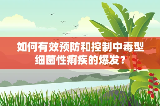 如何有效预防和控制中毒型细菌性痢疾的爆发？