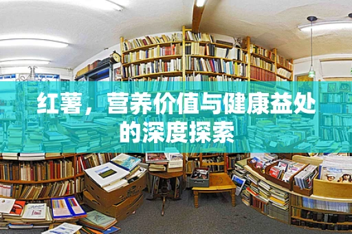 红薯，营养价值与健康益处的深度探索