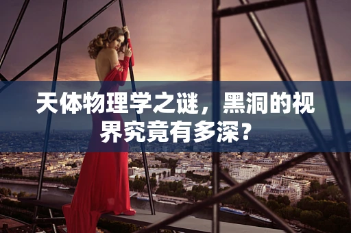 天体物理学之谜，黑洞的视界究竟有多深？