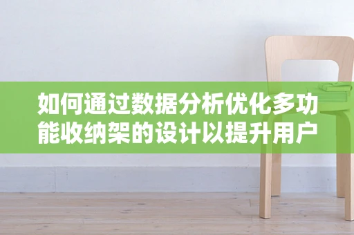 如何通过数据分析优化多功能收纳架的设计以提升用户体验？