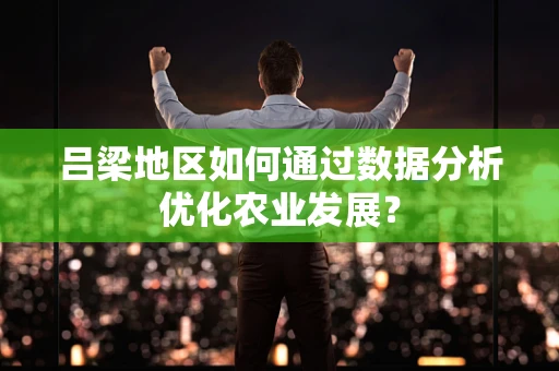 吕梁地区如何通过数据分析优化农业发展？