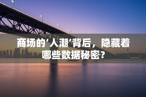 商场的‘人潮’背后，隐藏着哪些数据秘密？