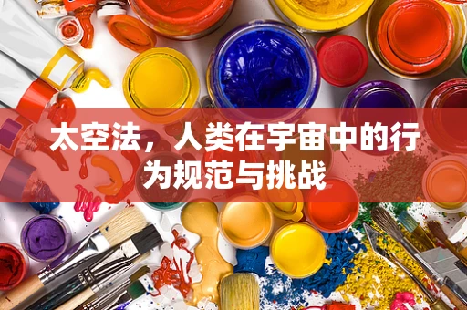 太空法，人类在宇宙中的行为规范与挑战