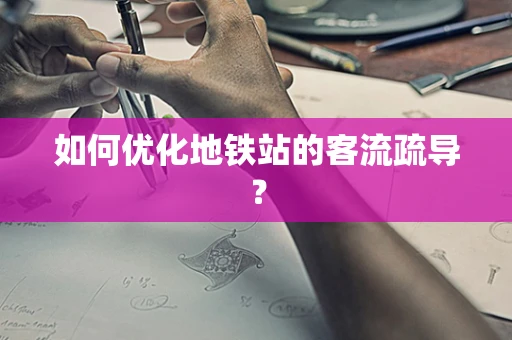 如何优化地铁站的客流疏导？