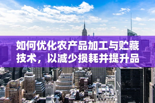 如何优化农产品加工与贮藏技术，以减少损耗并提升品质？