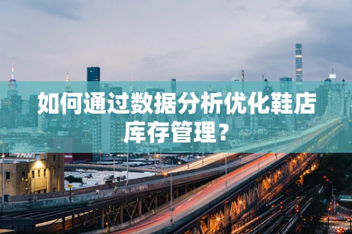 如何通过数据分析优化鞋店库存管理？