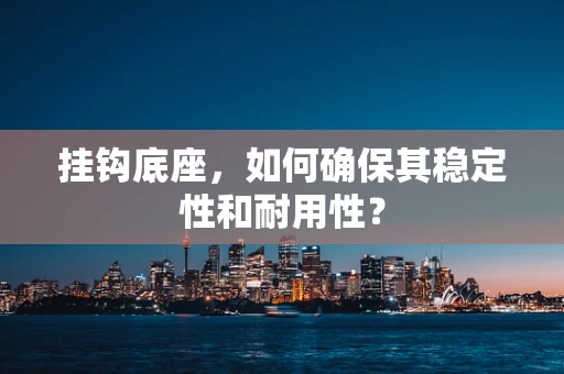 挂钩底座，如何确保其稳定性和耐用性？