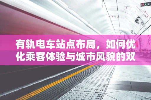 有轨电车站点布局，如何优化乘客体验与城市风貌的双重考量？