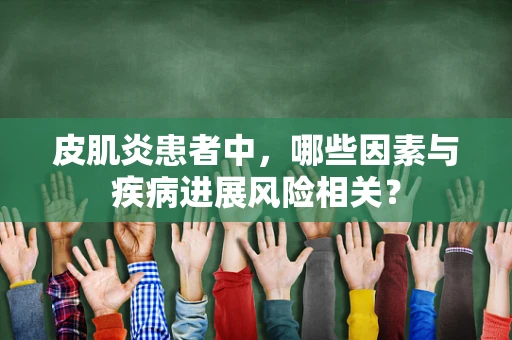 皮肌炎患者中，哪些因素与疾病进展风险相关？