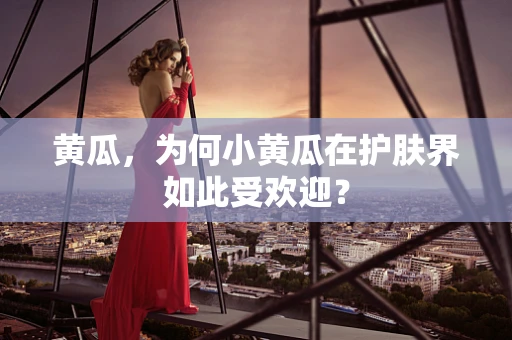 黄瓜，为何小黄瓜在护肤界如此受欢迎？