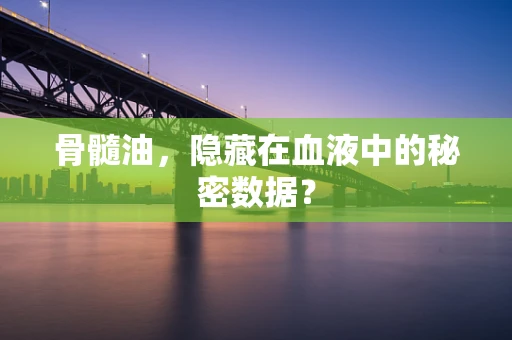 骨髓油，隐藏在血液中的秘密数据？