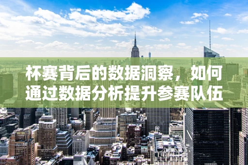 杯赛背后的数据洞察，如何通过数据分析提升参赛队伍表现？