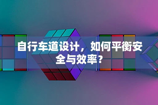 自行车道设计，如何平衡安全与效率？