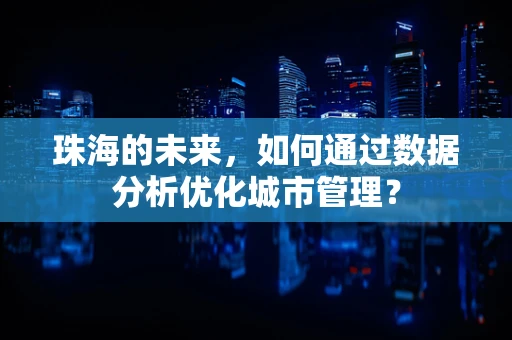 珠海的未来，如何通过数据分析优化城市管理？