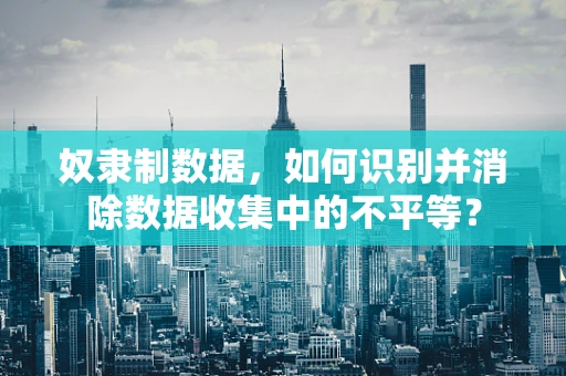 奴隶制数据，如何识别并消除数据收集中的不平等？