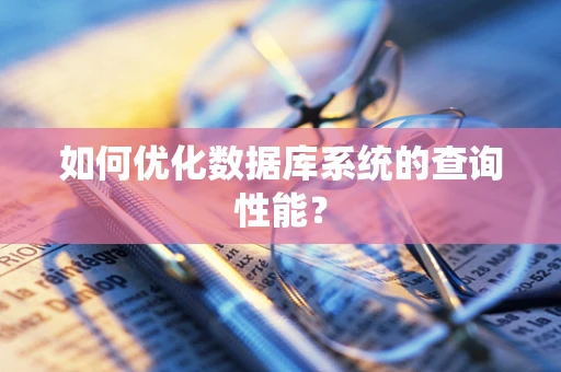 如何优化数据库系统的查询性能？
