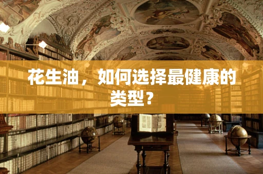 花生油，如何选择最健康的类型？