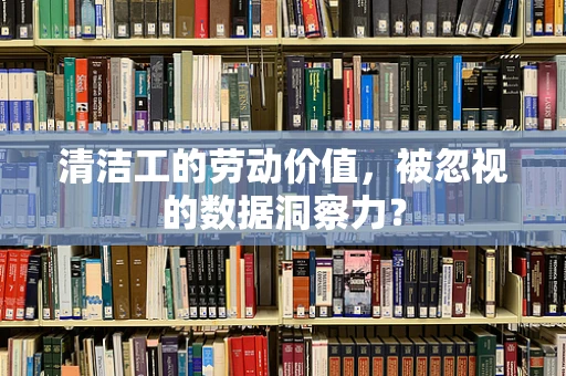 清洁工的劳动价值，被忽视的数据洞察力？