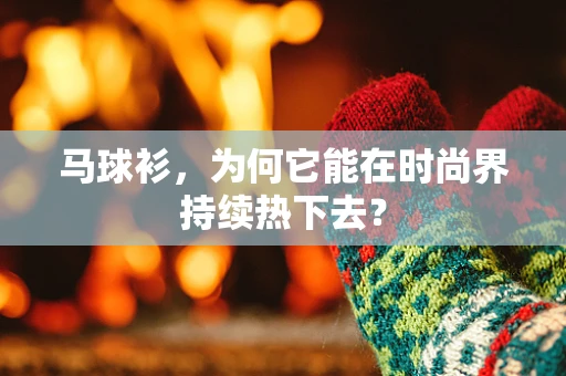 马球衫，为何它能在时尚界持续热下去？