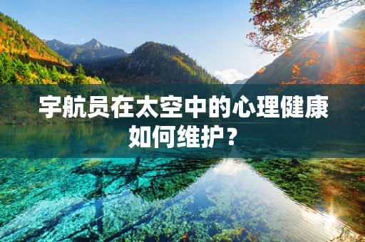 宇航员在太空中的心理健康如何维护？