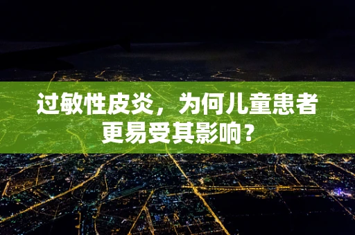 过敏性皮炎，为何儿童患者更易受其影响？
