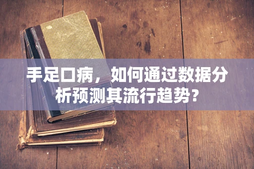 手足口病，如何通过数据分析预测其流行趋势？