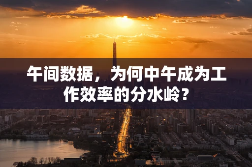 午间数据，为何中午成为工作效率的分水岭？