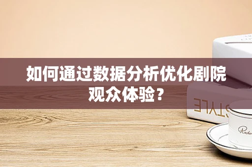 如何通过数据分析优化剧院观众体验？
