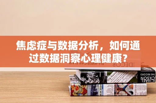 焦虑症与数据分析，如何通过数据洞察心理健康？