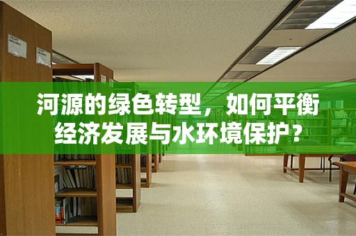 河源的绿色转型，如何平衡经济发展与水环境保护？