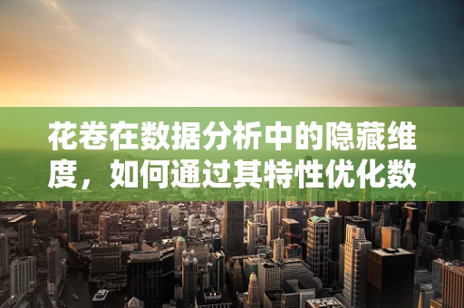 花卷在数据分析中的隐藏维度，如何通过其特性优化数据集处理？