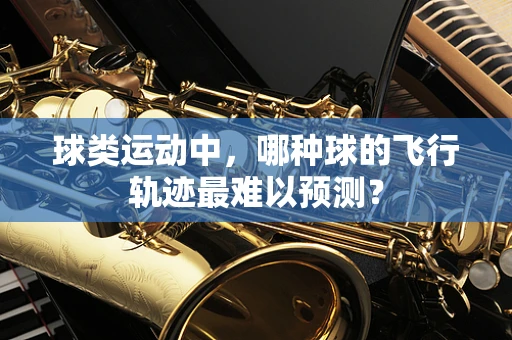 球类运动中，哪种球的飞行轨迹最难以预测？
