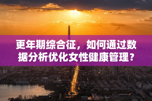 更年期综合征，如何通过数据分析优化女性健康管理？