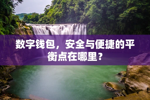 数字钱包，安全与便捷的平衡点在哪里？