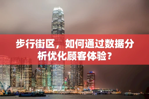 步行街区，如何通过数据分析优化顾客体验？