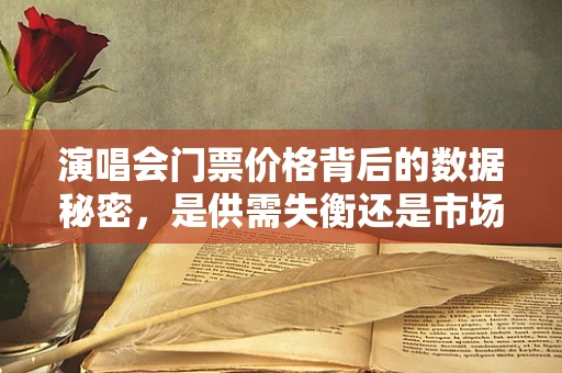演唱会门票价格背后的数据秘密，是供需失衡还是市场炒作？