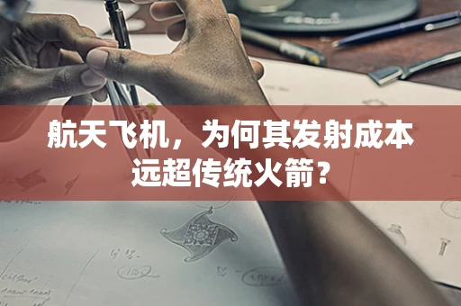 航天飞机，为何其发射成本远超传统火箭？