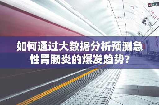 如何通过大数据分析预测急性胃肠炎的爆发趋势？