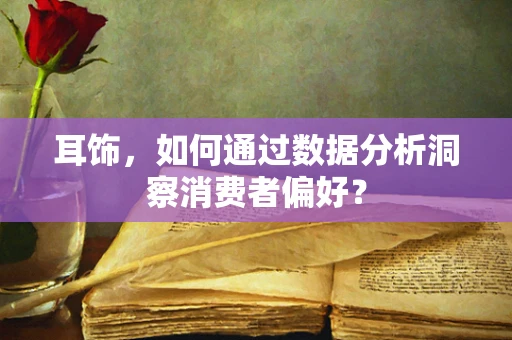 耳饰，如何通过数据分析洞察消费者偏好？
