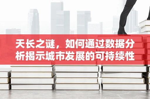 天长之谜，如何通过数据分析揭示城市发展的可持续性？