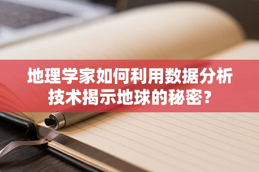 地理学家如何利用数据分析技术揭示地球的秘密？