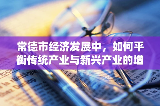 常德市经济发展中，如何平衡传统产业与新兴产业的增长？
