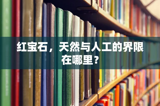 红宝石，天然与人工的界限在哪里？
