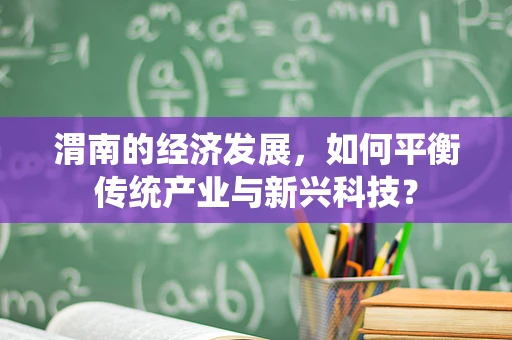 渭南的经济发展，如何平衡传统产业与新兴科技？