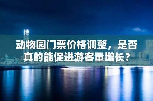 动物园门票价格调整，是否真的能促进游客量增长？